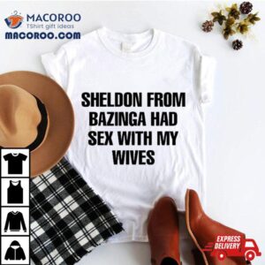 Sheldon From Bazinga Had Sex With My Wives Tshirt