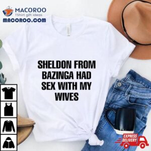 Sheldon From Bazinga Had Sex With My Wives Tshirt