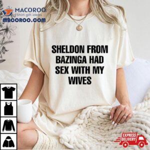 Sheldon From Bazinga Had Sex With My Wives Tshirt