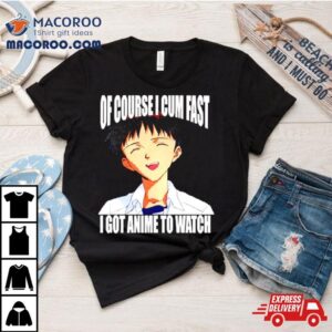 Shinji Ikari Of Course I Cum Fast I Got Anime To Watch Shirt