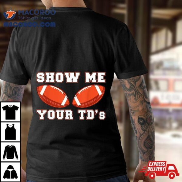 Show Me Your Tds Up | Funny Fantasy Football Shirt