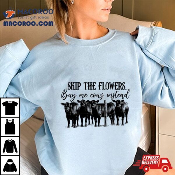 Skip The Flowers Buy Me Cows Instead Shirt