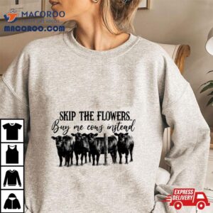 Skip The Flowers Buy Me Cows Instead Tshirt