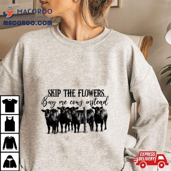 Skip The Flowers Buy Me Cows Instead Shirt