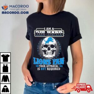 Skull I Am Die Hard Detroit Lions Fan Your Approval Is Not Required Shirt