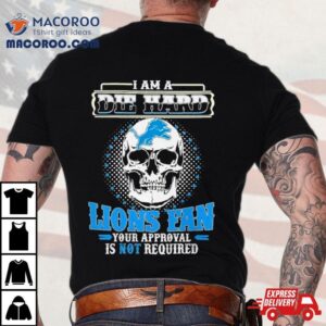 Skull I Am Die Hard Detroit Lions Fan Your Approval Is Not Required Tshirt