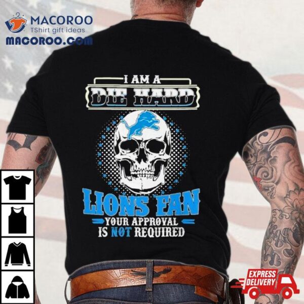 Skull I Am Die Hard Detroit Lions Fan Your Approval Is Not Required Shirt