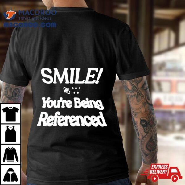 Smile You’re Being Referenced Shirt