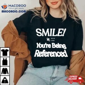 Smile You Re Being Referenced Tshirt