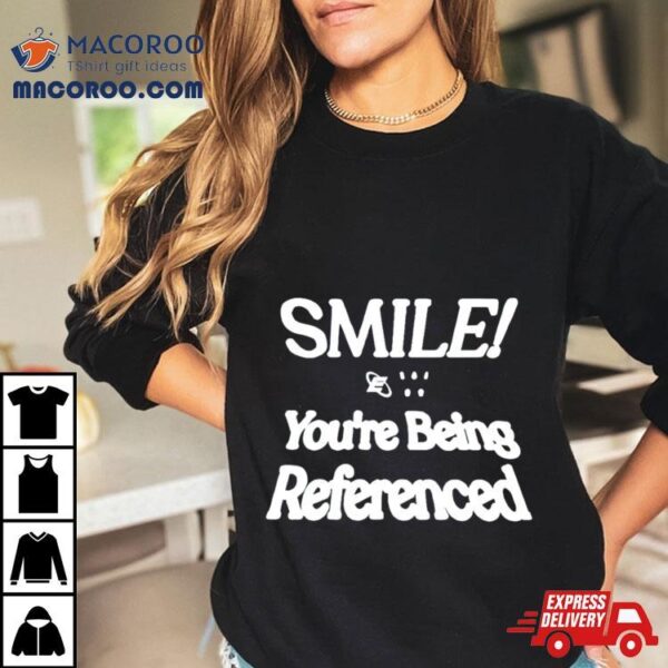 Smile You’re Being Referenced Shirt