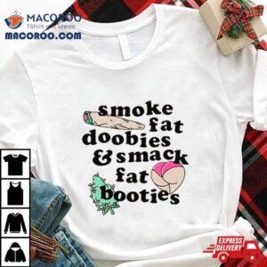Smoke Fat Doobies And Smack Fat Booties Tshirt