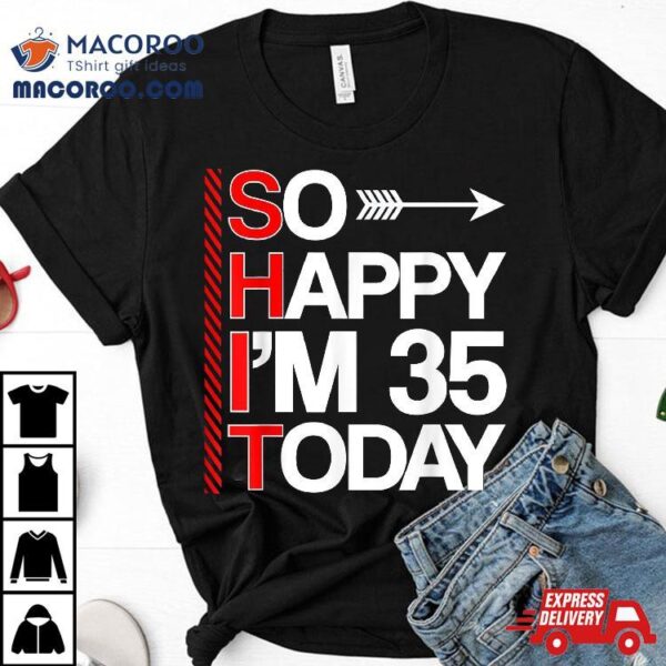 So Happy I’m 35 Year Old Birthday To Day 35th Cool B-day Shirt