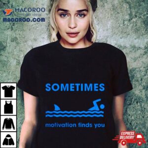 Sometimes Motivation Finds You Shirt