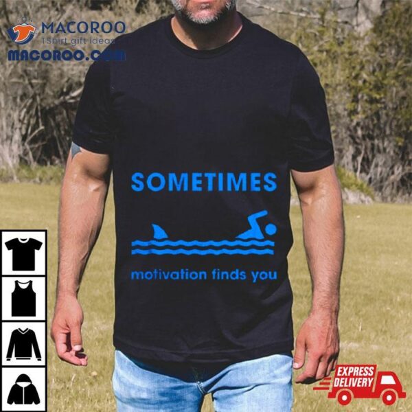 Sometimes Motivation Finds You Shirt