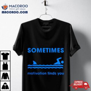 Sometimes Motivation Finds You Tshirt