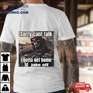 Sorry Cant Talk I Gotta Get Home To Jake Off T Shirt