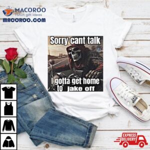 Sorry Cant Talk I Gotta Get Home To Jake Off Tshirt