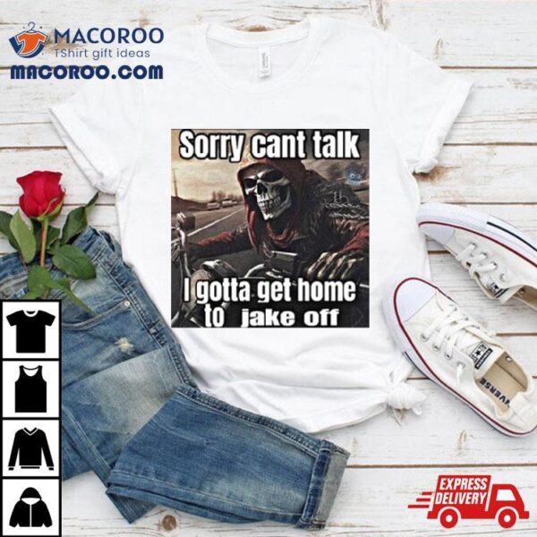 Sorry Cant Talk I Gotta Get Home To Jake Off T Shirt