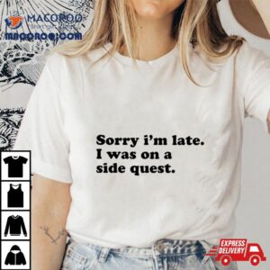 Sorry I M Late I Was On A Side Ques Tshirt