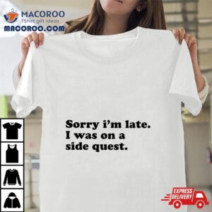 Sorry I M Late I Was On A Side Ques Tshirt