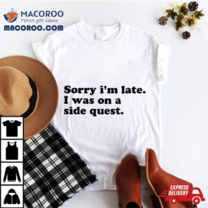 Sorry I M Late I Was On A Side Ques Tshirt