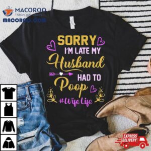 Sorry I M Late My Husband Had To Poop Funny Design For Wife Tshirt