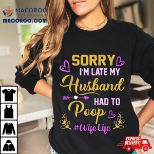 Sorry I M Late My Husband Had To Poop Funny Design For Wife Tshirt