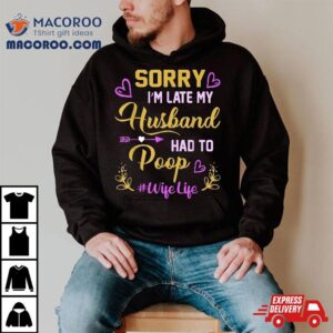 Sorry I M Late My Husband Had To Poop Funny Design For Wife Tshirt