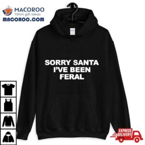 Sorry Santa I’ve Been Feral Shirt