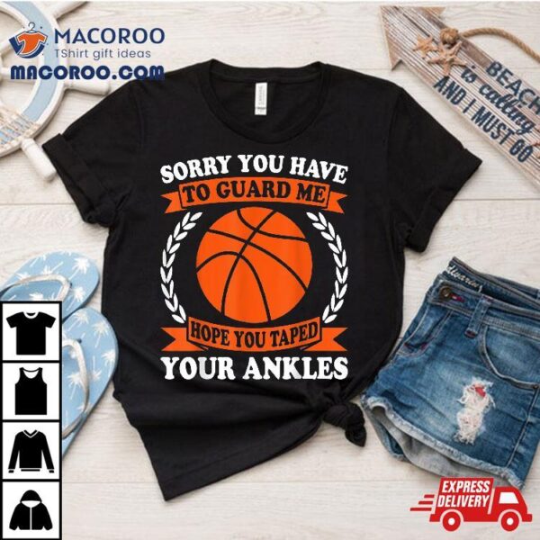 Sorry You Have To Guard Me – Funny Basketball Shirt