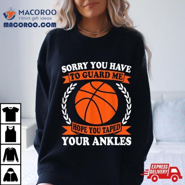 Sorry You Have To Guard Me – Funny Basketball Shirt