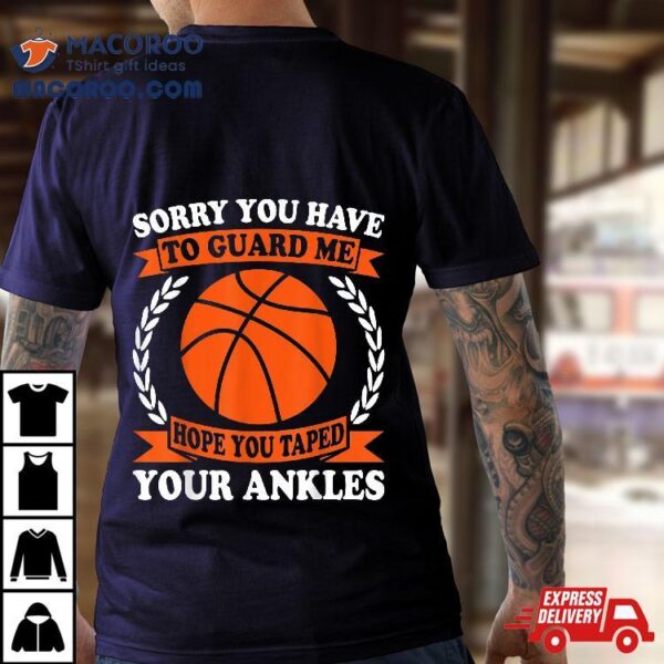 Sorry You Have To Guard Me – Funny Basketball Shirt