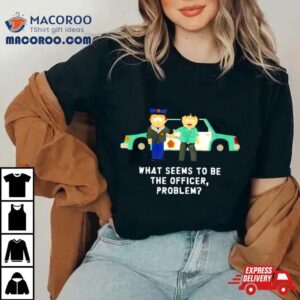 South Park What Seems To Be The Officer Problem Tshirt