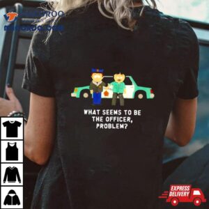 South Park What Seems To Be The Officer Problem Tshirt