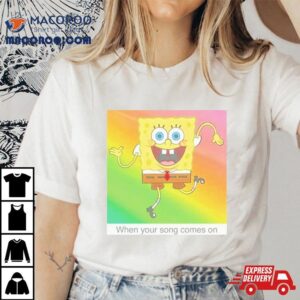 Spongebob Squarepants Your Song Meme Shirt