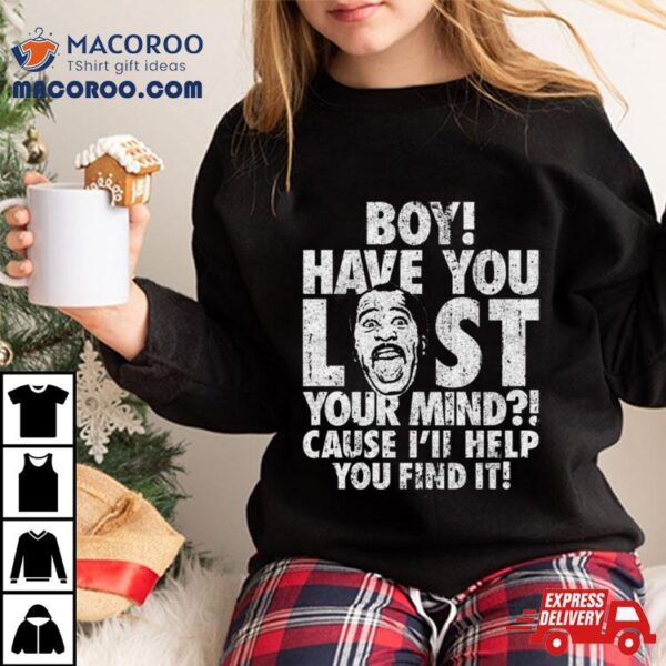 Stanley Boy Have You Lost Your Mind Shirt