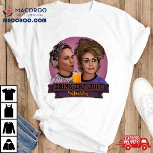 Steel Magnolias Drink The Juice Shelby Shirt