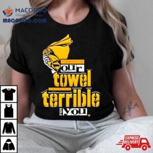 Steelers Disrespecting Our Towel Has Proven To Be Terrible T Shirt