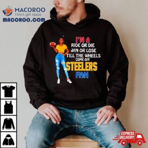 Steelers Supermodel Football I’m A Ride Or Die Win Or Lose Till The Wheels Come Off Steelers Fan Shirt