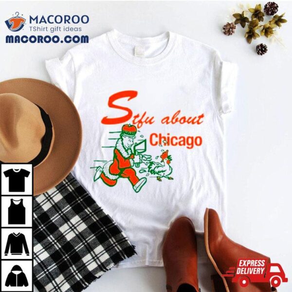 Stfu About Chicago Chicken Shirt