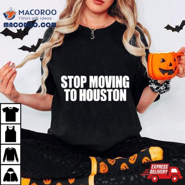 Stop Moving To Houston Shirt