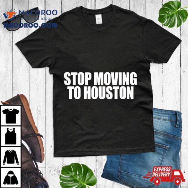 Stop Moving To Houston Shirt