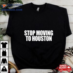 Stop Moving To Houston Tshirt