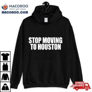 Stop Moving To Houston Tshirt