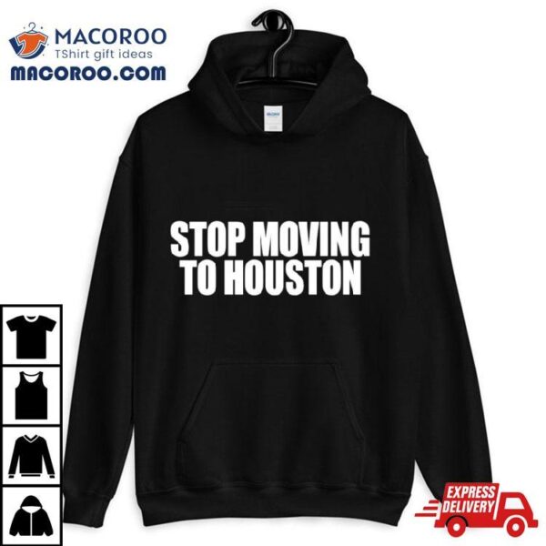 Stop Moving To Houston Shirt