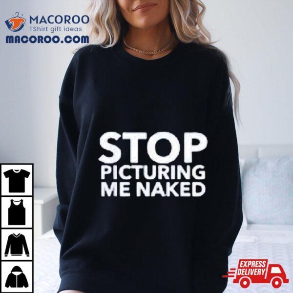 Stop Picturing Me Naked Shirt