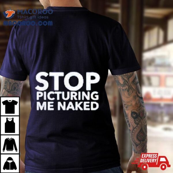 Stop Picturing Me Naked Shirt