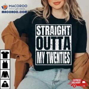 Straight Outta My Twenties Th Birthday Funny Years Old Tshirt