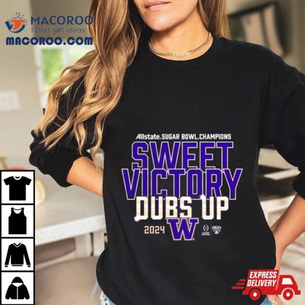 Sweet Victory Dubs Up Washington Huskies Cfp 2024 Sugar Bowl Champions Shirt