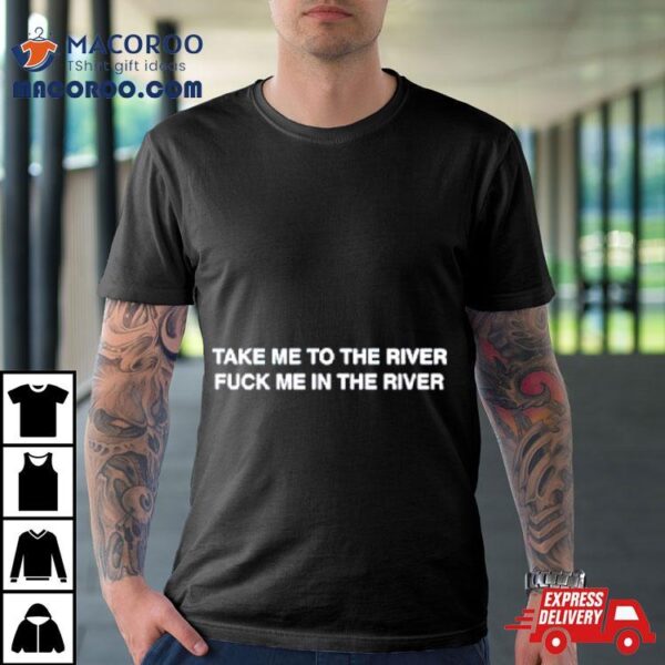 Take Me To The River Fuck Me In The Water Shirt